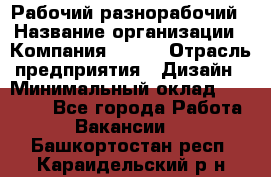 Рабочий-разнорабочий › Название организации ­ Компания BRAVO › Отрасль предприятия ­ Дизайн › Минимальный оклад ­ 27 000 - Все города Работа » Вакансии   . Башкортостан респ.,Караидельский р-н